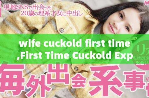 wife cuckold first time,First Time Cuckold Experience for My Wife
