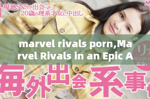 marvel rivals porn,Marvel Rivals in an Epic Adult Fantasy Encounter