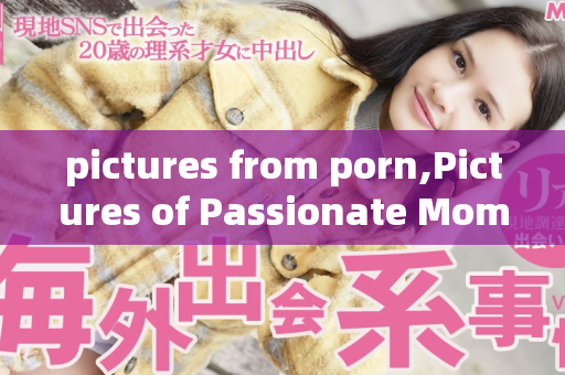 pictures from porn,Pictures of Passionate Moments from Adult Films