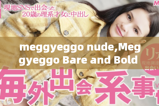 meggyeggo nude,Meggyeggo Bare and Bold An Intimate Exploration