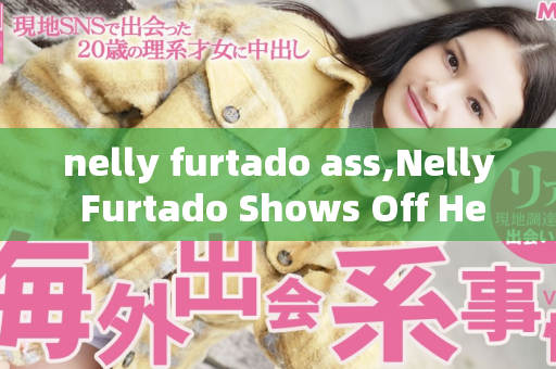 nelly furtado ass,Nelly Furtado Shows Off Her Stunning Ass in New Photos  第1张