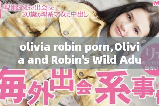 olivia robin porn,Olivia and Robin's Wild Adult Adventure Unveiled