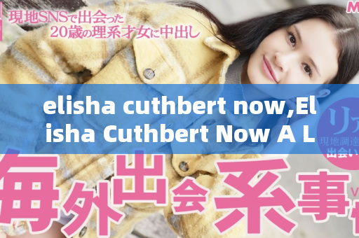 elisha cuthbert now,Elisha Cuthbert Now A Look Into Her Current Life