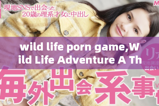 wild life porn game,Wild Life Adventure A Thrilling Adult Gaming Experience