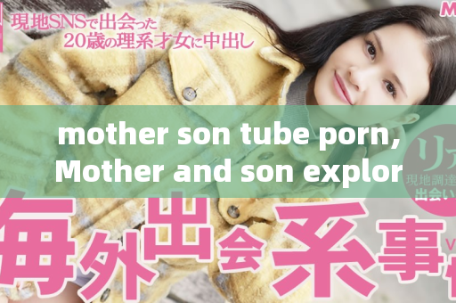 mother son tube porn,Mother and son explore their desires in tube porn