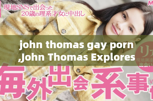 john thomas gay porn,John Thomas Explores Desire in Gay Adult Scenes