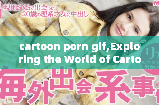 cartoon porn gif,Exploring the World of Cartoon Porn Gifs Unveiled  第1张