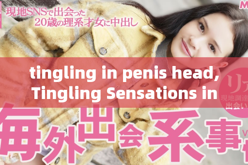 tingling in penis head,Tingling Sensations the Head of Penis  第1张