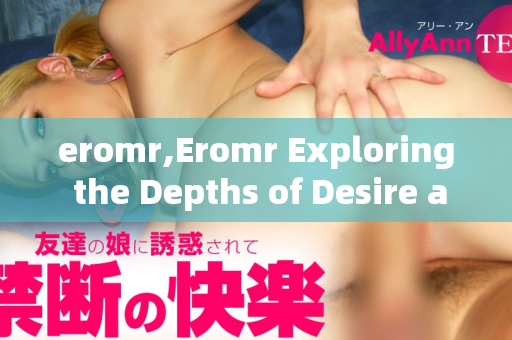 eromr,Eromr Exploring the Depths of Desire and Fantasy  第1张