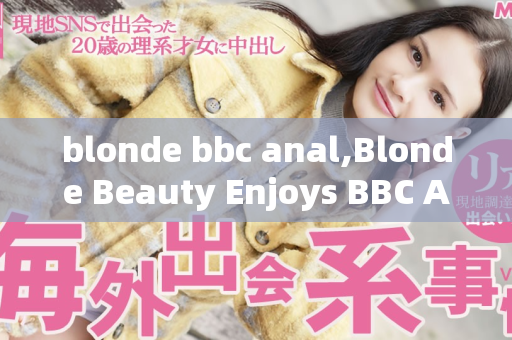 blonde bbc anal,Blonde Beauty Enjoys BBC Anal Adventure in Style  第1张
