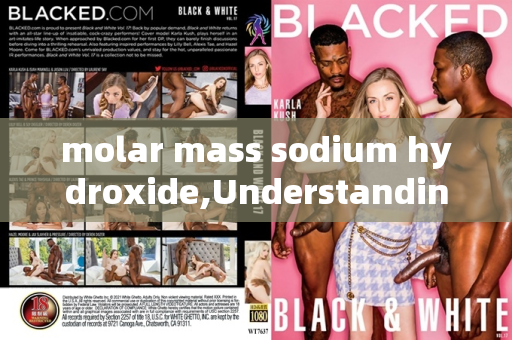 molar mass sodium hydroxide,Understanding the Molar Mass of Sodium Hydroxide